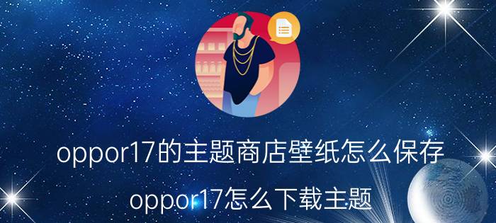 oppor17的主题商店壁纸怎么保存 oppor17怎么下载主题？